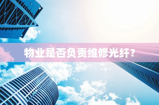 物业是否负责维修光纤？
