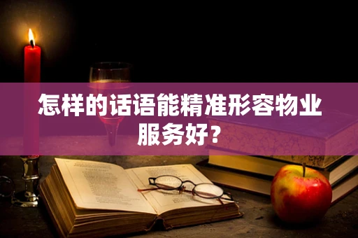 怎样的话语能精准形容物业服务好？