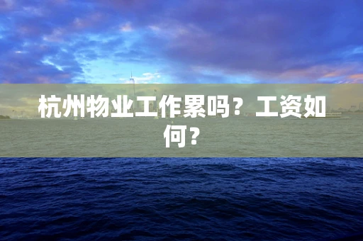 杭州物业工作累吗？工资如何？