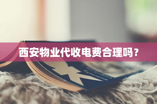 西安物业代收电费合理吗？