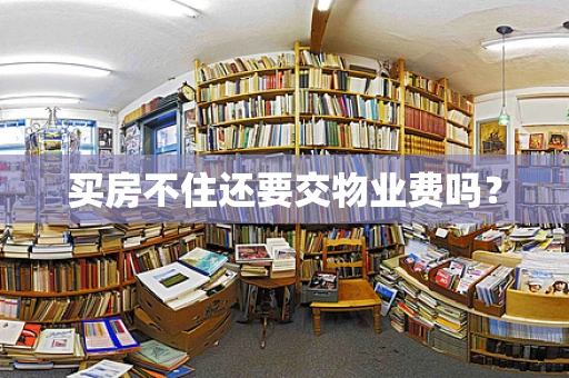 买房不住还要交物业费吗？