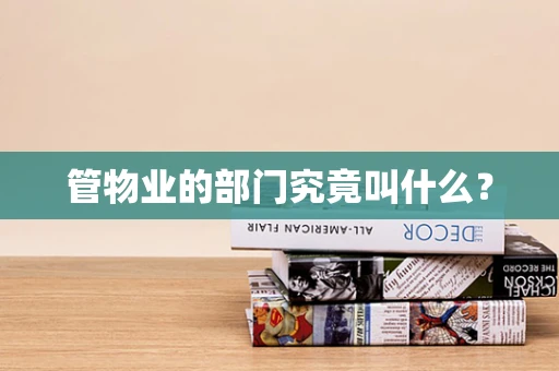 管物业的部门究竟叫什么？