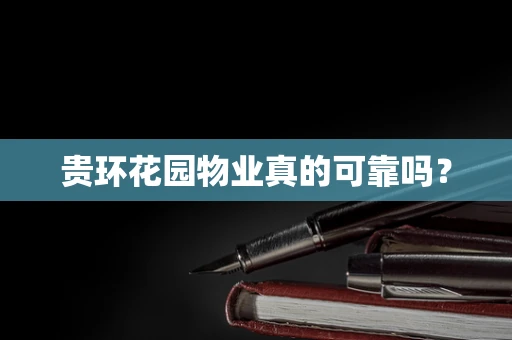 贵环花园物业真的可靠吗？