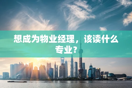 想成为物业经理，该读什么专业？