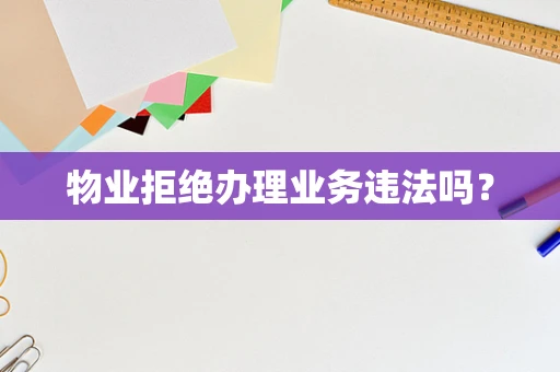 物业拒绝办理业务违法吗？