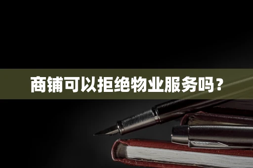 商铺可以拒绝物业服务吗？