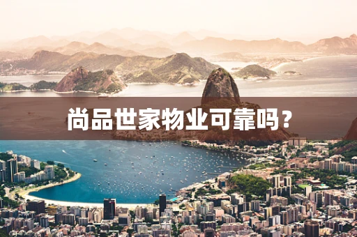 尚品世家物业可靠吗？