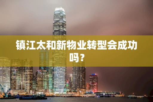 镇江太和新物业转型会成功吗？