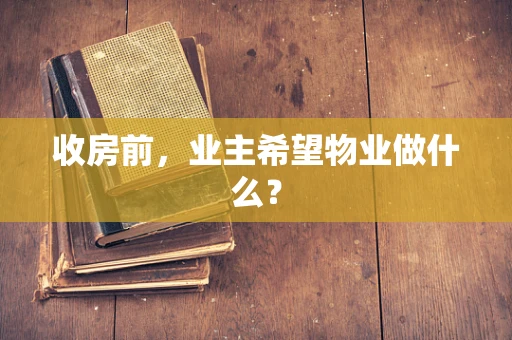 收房前，业主希望物业做什么？