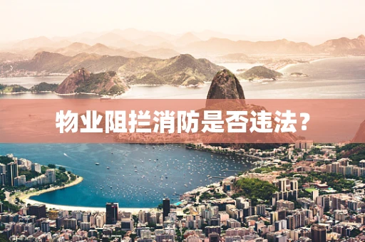 物业阻拦消防是否违法？
