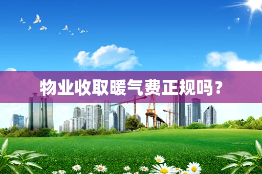 物业收取暖气费正规吗？