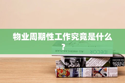 物业周期性工作究竟是什么？