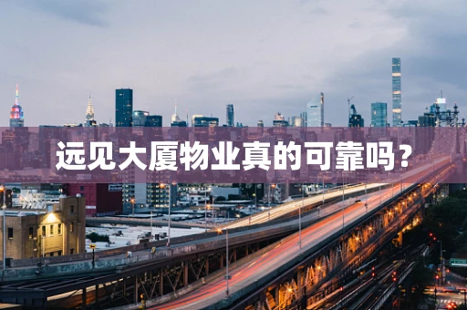 远见大厦物业真的可靠吗？