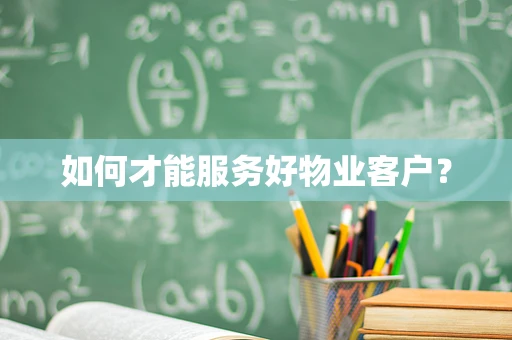 如何才能服务好物业客户？