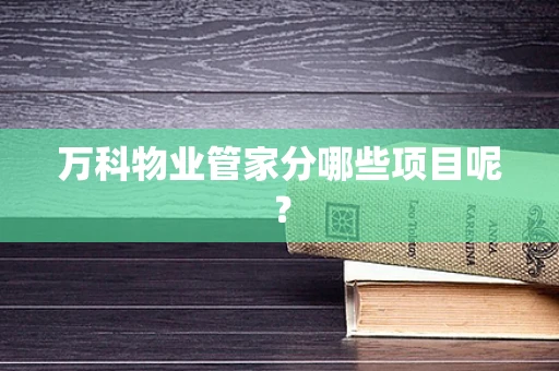 万科物业管家分哪些项目呢？
