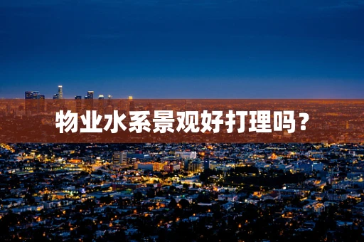 物业水系景观好打理吗？