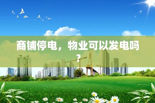 商铺停电，物业可以发电吗？