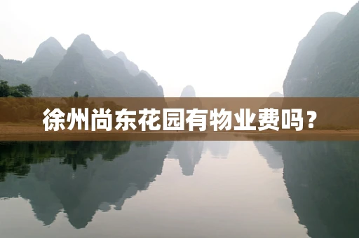 徐州尚东花园有物业费吗？