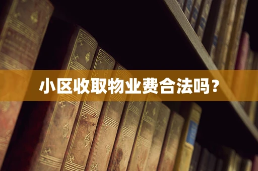 小区收取物业费合法吗？