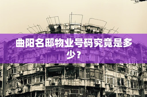 曲阳名邸物业号码究竟是多少？