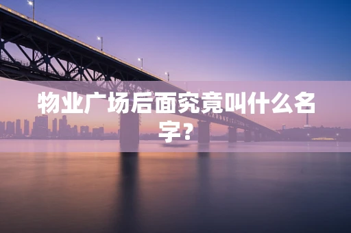 物业广场后面究竟叫什么名字？