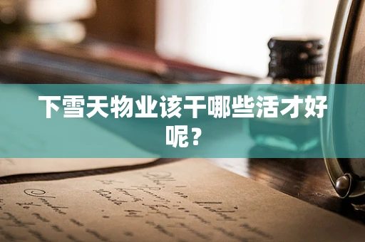 下雪天物业该干哪些活才好呢？
