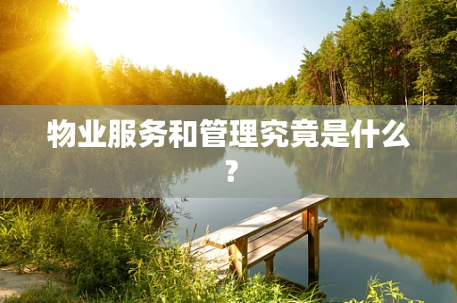 物业服务和管理究竟是什么？