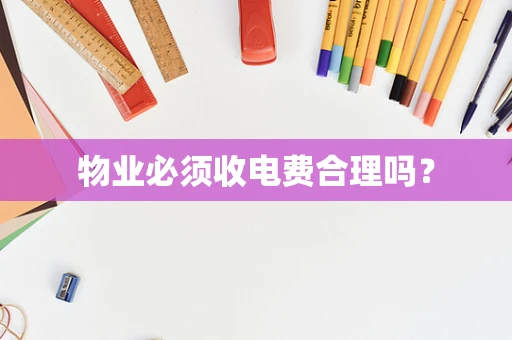 物业必须收电费合理吗？