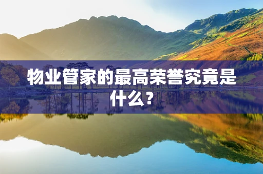 物业管家的最高荣誉究竟是什么？