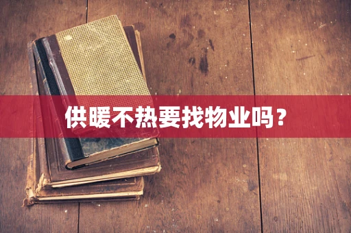供暖不热要找物业吗？
