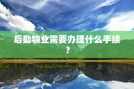 后勤物业需要办理什么手续？
