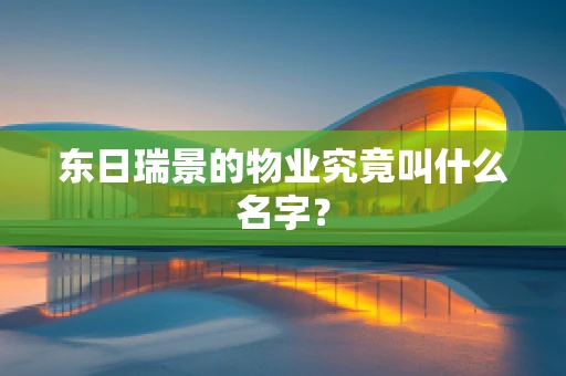 东日瑞景的物业究竟叫什么名字？