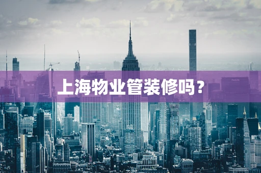 上海物业管装修吗？