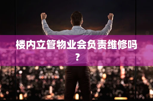 楼内立管物业会负责维修吗？