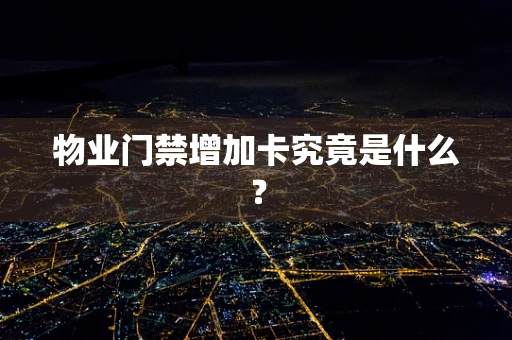 物业门禁增加卡究竟是什么？