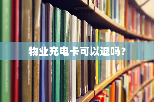 物业充电卡可以退吗？