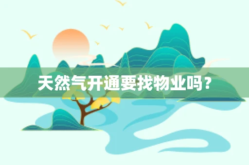 天然气开通要找物业吗？