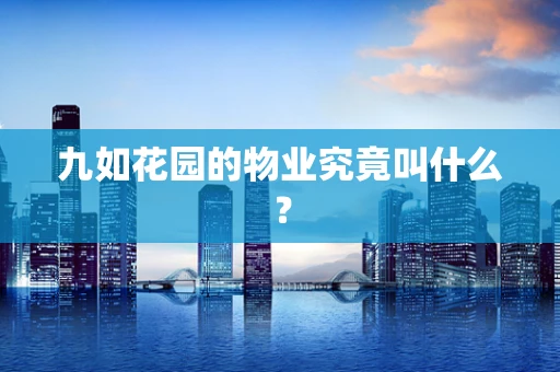 九如花园的物业究竟叫什么？