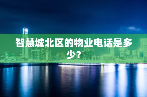 智慧城北区的物业电话是多少？