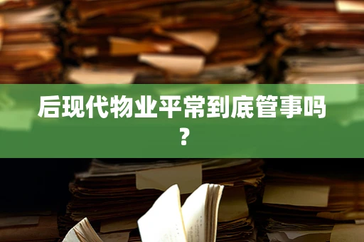 后现代物业平常到底管事吗？