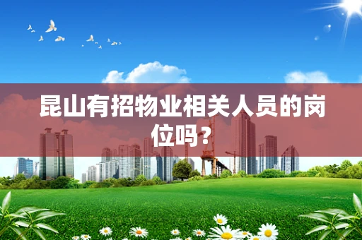 昆山有招物业相关人员的岗位吗？