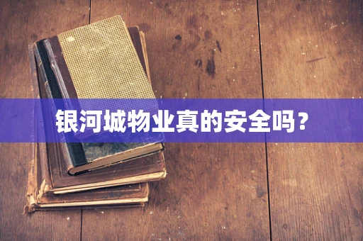 银河城物业真的安全吗？