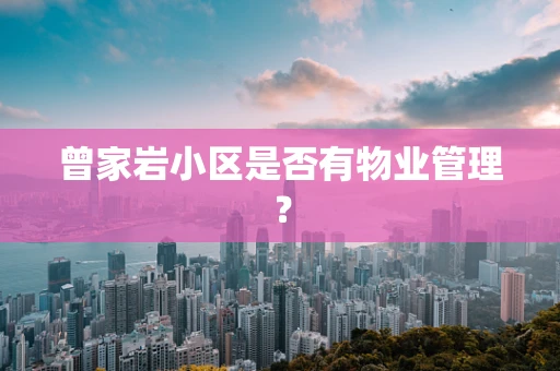 曾家岩小区是否有物业管理？