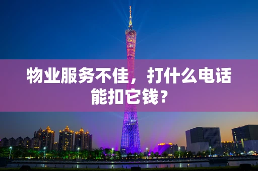 物业服务不佳，打什么电话能扣它钱？