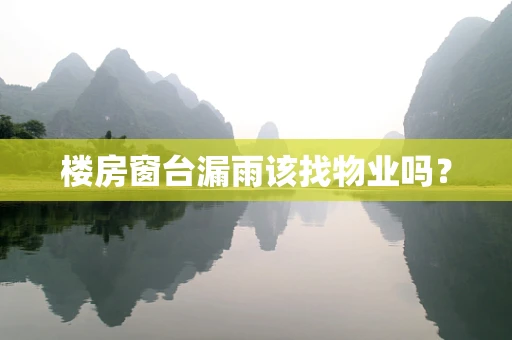 楼房窗台漏雨该找物业吗？