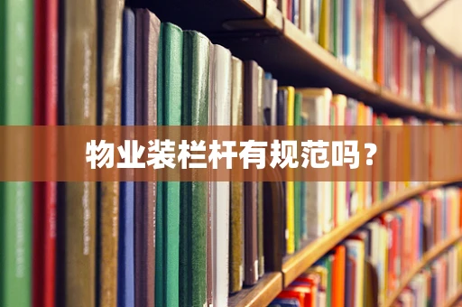 物业装栏杆有规范吗？