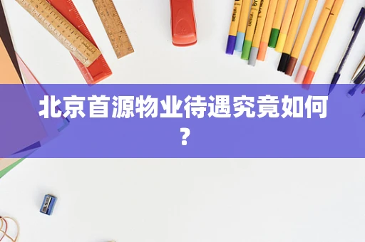 北京首源物业待遇究竟如何？