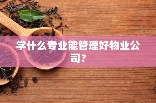 学什么专业能管理好物业公司？