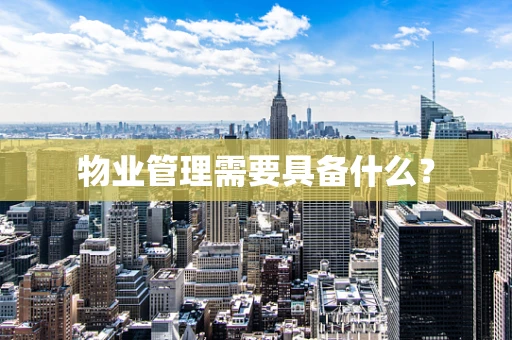 物业管理需要具备什么？