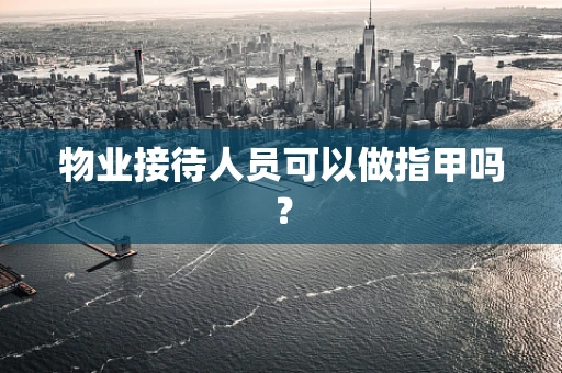 物业接待人员可以做指甲吗？